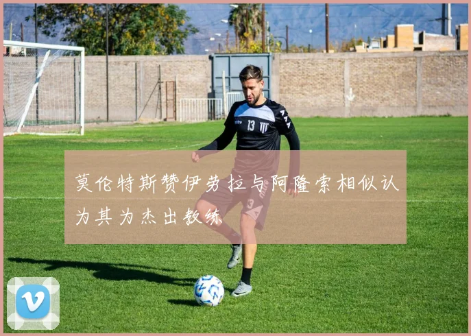 莫伦特斯赞伊劳拉与阿隆索相似认为其为杰出教练