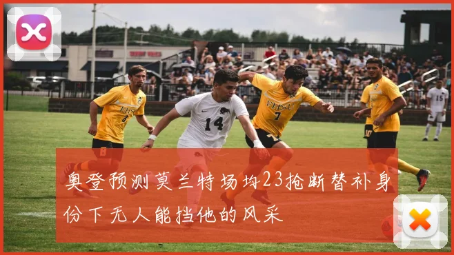 奥登预测莫兰特场均23抢断替补身份下无人能挡他的风采