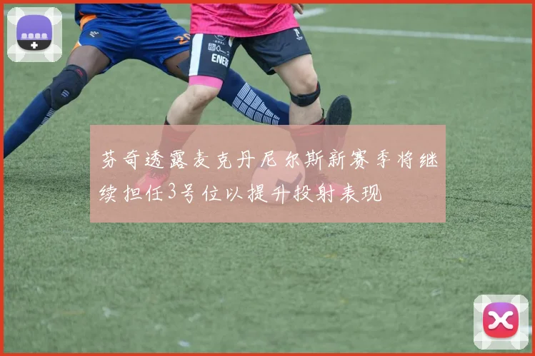 芬奇透露麦克丹尼尔斯新赛季将继续担任3号位以提升投射表现